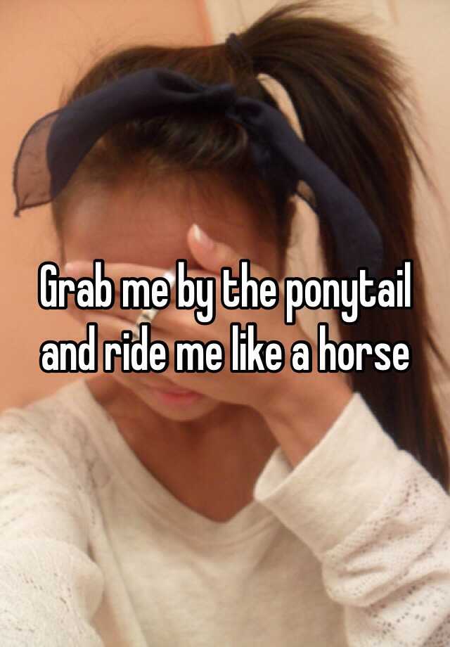 Ride me like a pony